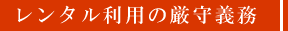 レンタル利用の厳守義務